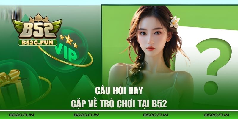 Câu hỏi hay gặp về trò chơi tại B52