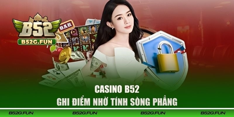 Casino B52 ghi điểm nhờ tính sòng phẳng