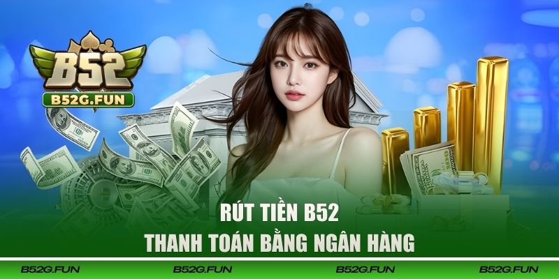 Rút tiền B52 bằng ngân hàng